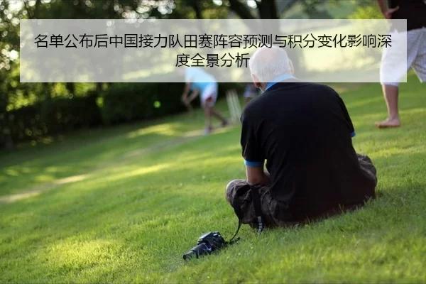 名单公布后中国接力队田赛阵容预测与积分变化影响深度全景分析