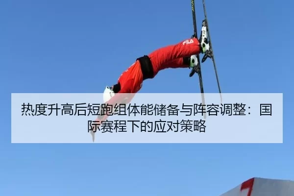 热度升高后短跑组体能储备与阵容调整：国际赛程下的应对策略
